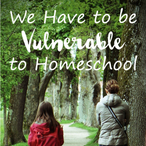 We Have to be Vulnerable to Homeschool