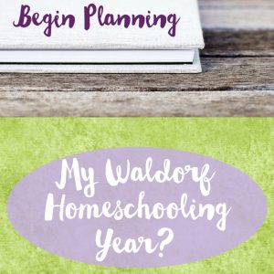 How Do I Begin Planning My Waldorf Homeschooling Year?