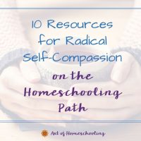 10 Resources for Radical Self-Compassion on the Homeschooling Path