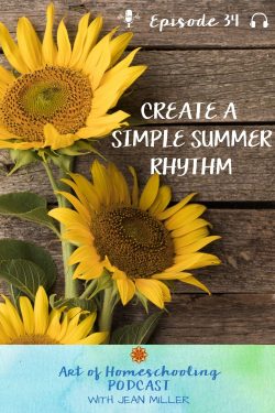 The title of Art of Homeschooling Podcast Episode 34 is Create a Simple Summer Rhythm. Tall yellow sunflowers grow against a background of old barn wood. 