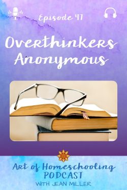 Episode 47 of the Art of Homeschooling Podcast: Overthinkers Anonymous