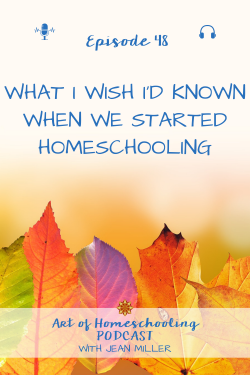 What I Wish I'd Known When We Started Homeschooling, Episode 48 on the Art of Homeschooling Podcast