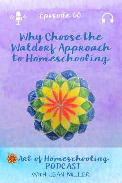 Why Choose the Waldorf Approach to Homeschooling from the Art of Homeschooling Podcast, Episode 60